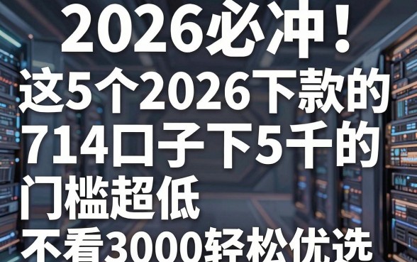 2026必冲!这5个2026下款的714口子下5千的,门槛超低不看3000轻松优选
