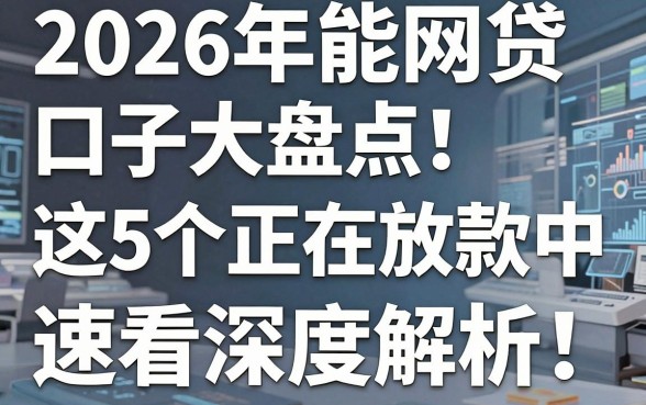 2026年能网贷口子大盘点!这5个正在放款中,速看深度解析!