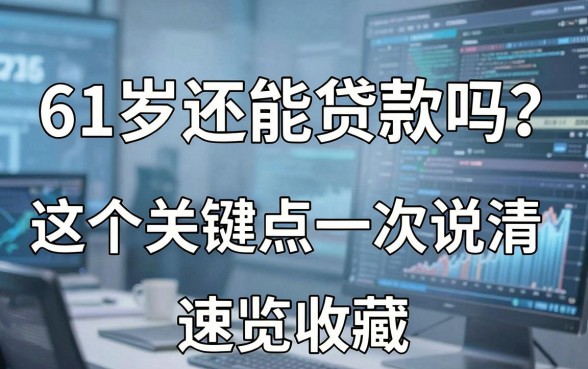61岁还能贷款吗?这5个关键点一次说清,速览收藏!