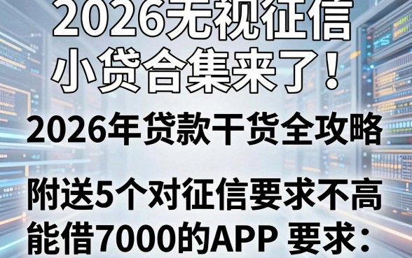 2026无视征信小贷合集来了！2026年贷款干货全攻略，附送5个对征信要求不高、能借7000的APP