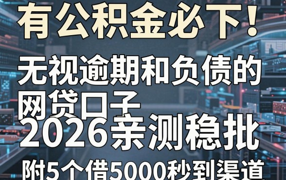有公积金必下!无视逾期和负债的网贷口子2026亲测稳批,附5个借5000秒到渠道