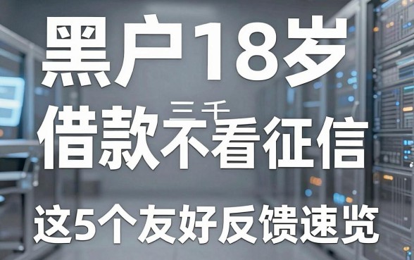 黑户18岁借款三千不看征信,这5个友好反馈速览!