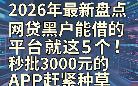 2026年最新盘点:网贷黑户能借的平台就这5个!秒批3000元的APP赶紧种草