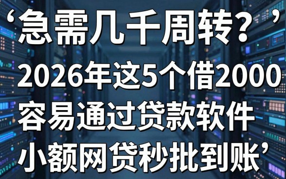 急需几千周转?2026年这5个借2000容易通过贷款软件,小额网贷秒批到账