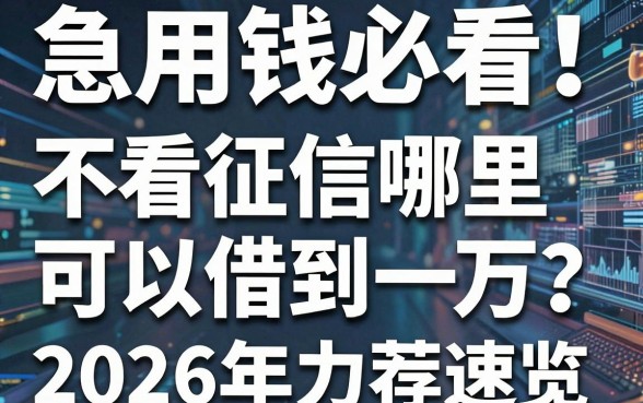 急用钱必看!不看征信哪里可以借到一万?这5个渠道2026年力荐速览