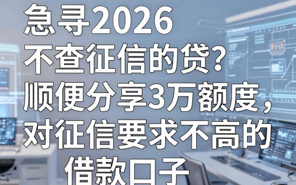 急寻2026不查征信的贷?顺便分享3万额度、对征信要求不高的借款口子