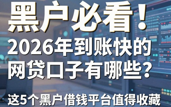 黑户必看!2026年到账快的网贷口子有哪些?这5个黑户借钱平台值得收藏