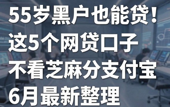 55岁黑户也能贷!这5个网贷口子不看芝麻分支付宝,6月最新整理