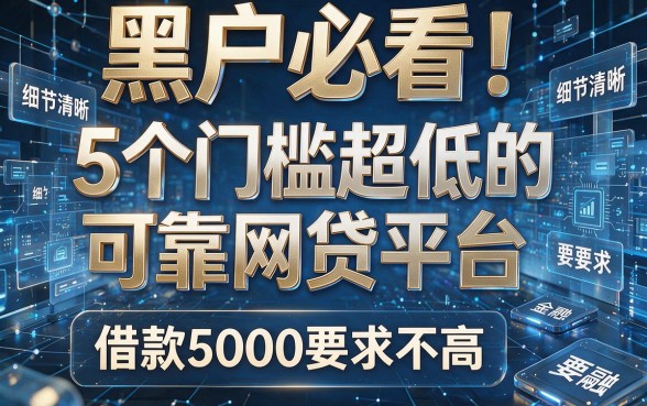 黑户必看！5个门槛超低的可靠网贷平台，借款5000要求不高