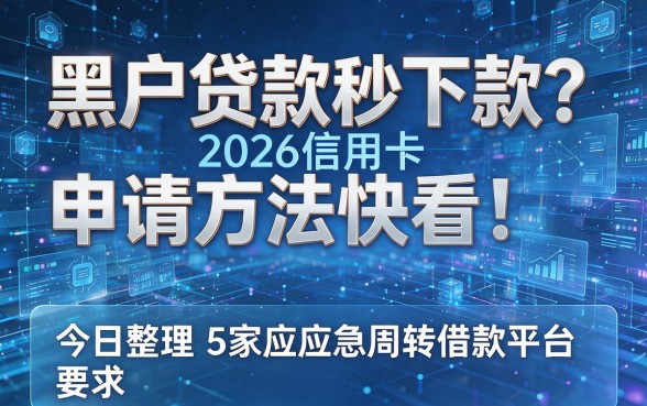 黑户贷款秒下款?2026信用卡申请方法快看!今日整理5家应急周转借款平台