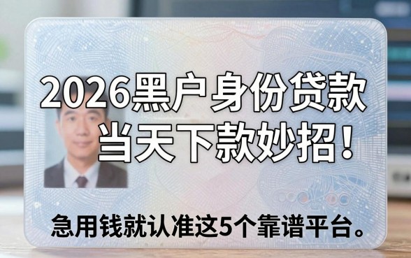 2026黑户身份证贷款当天下款妙招!急用钱就认准这5个靠谱平台