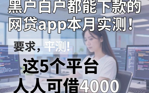 黑户白户都能下款的网贷app本月实测！这5个平台人人可借4000