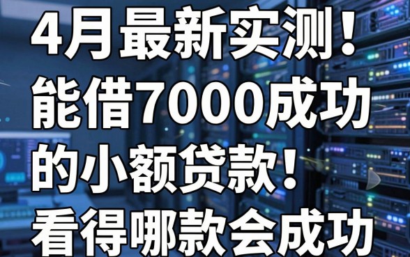 4月最新实测!这5个能借7000成功的小额贷款,看看哪些贷款会成功