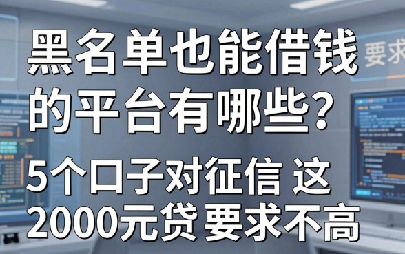黑名单也能借钱的平台有哪些?这5个口子对征信2000元贷款要求不高!