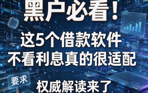 黑户必看！这5个借款软件不看利息真的很适配，权威解读来了