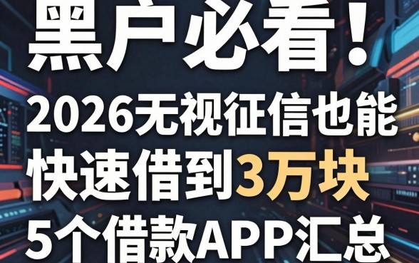 黑户必看！2026无视征信也能快速借到3万块的5个借款APP汇总