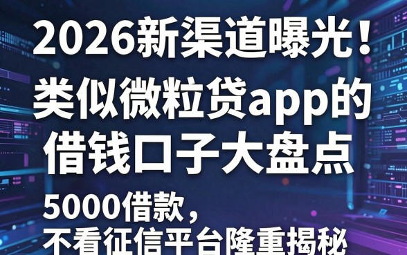 2026新渠道曝光！类似微粒贷app的借钱口子大盘点，5000借款不看征信平台隆重揭秘