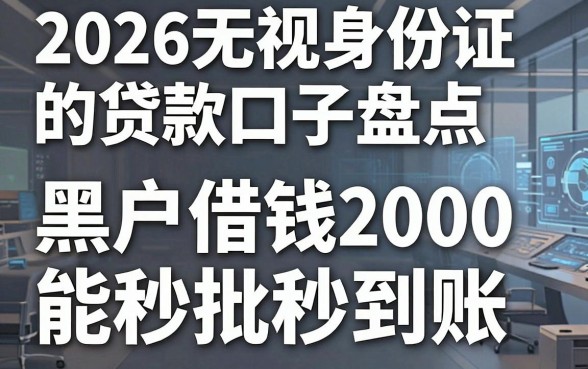 2026无视身份证的贷款口子盘点,黑户借钱2000也能秒批秒到账