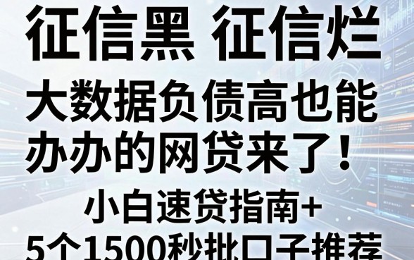 征信黑、征信烂、大数据负债高也能办的网贷来了!小白速贷指南+5个1500秒批口子推荐