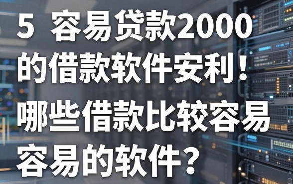5个容易贷款2000的借款软件安利!哪些借款比较容易的软件?这些对条件要求不高真心推荐