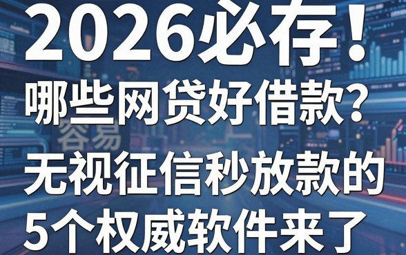 2026必存!哪些网贷好借款容易通过?无视征信秒放款的5个权威软件来了