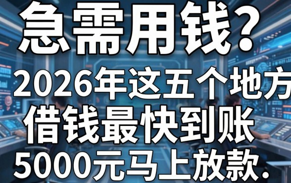 急需用钱？2026年这五个地方借钱最快到账，5000元马上放款要求不高