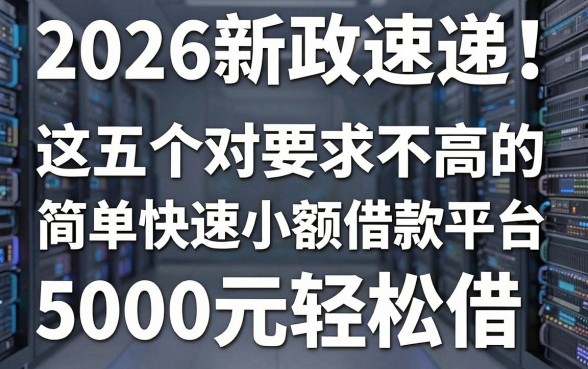 2026新政速递!这五个对要求不高的简单快速小额借款平台,5000元轻松借
