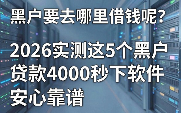 黑户要去哪里借钱呢?2026实测这5个黑户贷款4000秒下软件,安心靠谱!