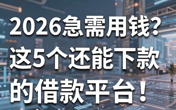 2026急需用钱?这5个还能下款的借款平台千万别错过!