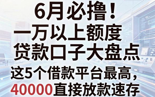 6月必撸！一万以上额度贷款口子大盘点，这5个借款平台最高40000直接放款速存