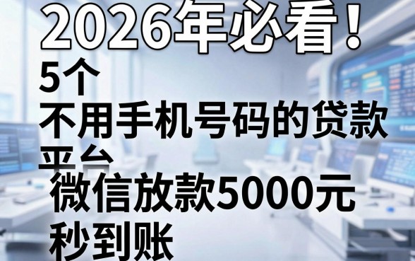 2026年必看!5个不用手机号码的贷款平台,微信放款5000元秒到账
