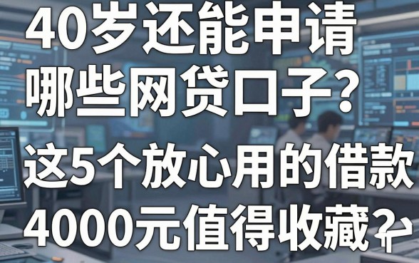 40岁还能申请哪些网贷口子？这5个放心用的借款4000元平台值得收藏