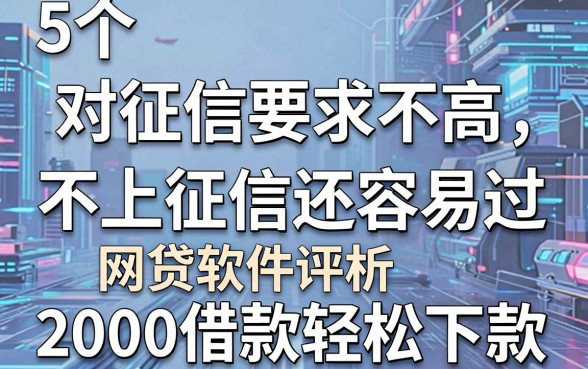 5个对征信要求不高、不上征信还容易过的网贷软件评析,2000借款轻松下款