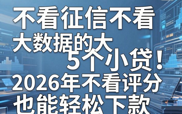 不看征信不看大数据的5个小贷!2026年不看评分也能轻松下款