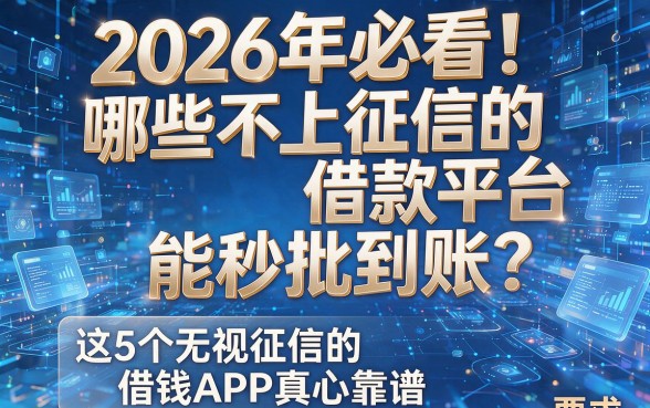 2026年必看!哪些不上征信的借款平台能秒批到账?这5个无视征信的借钱APP真心靠谱