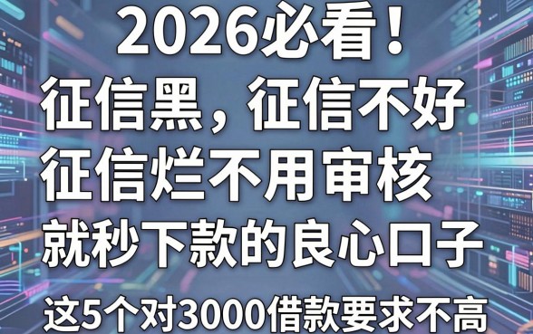2026必看!征信黑、征信不好、征信烂不用审核就秒下款的良心口子,这5个对3000借款要求不高!