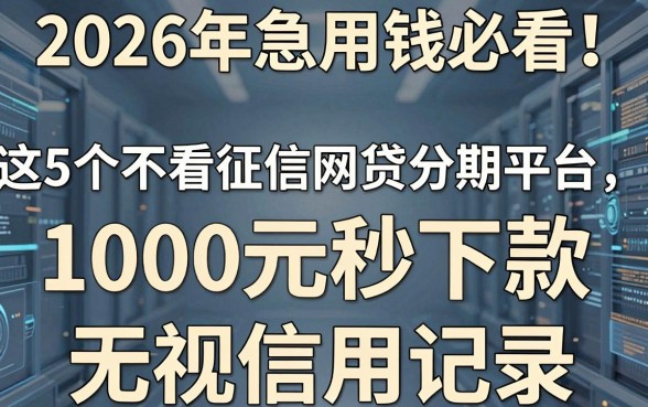 2026年急用钱必看!这5个不看征信网贷分期平台,1000元秒下款无视信用记录