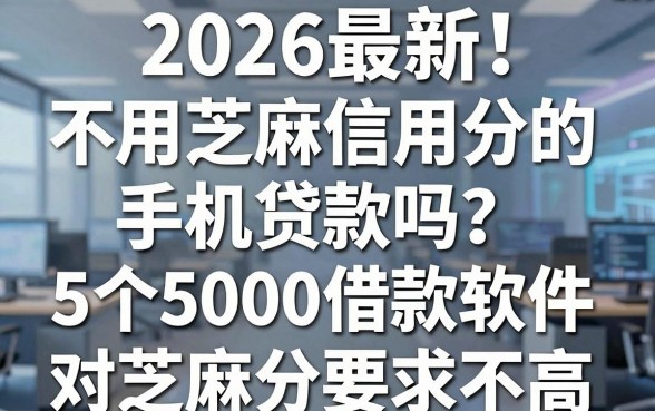 2026最新!不用芝麻信用分的手机贷款吗?这5个5000借款软件对芝麻分要求不高