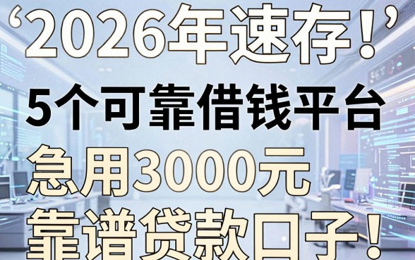 2026年速存!5个可靠借钱平台专业盘点,急用3000元都有哪些靠谱贷款口子?