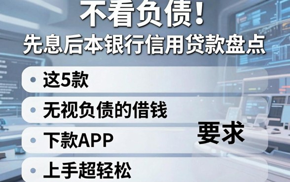 不看负债!先息后本银行信用贷款盘点,这5款无视负债的借钱APP下款稳、上手超轻松