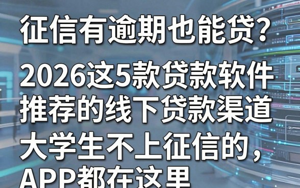 征信有逾期也能贷?2026这5款贷款软件推荐的线下贷款渠道,大学生不上征信的APP都在这里!