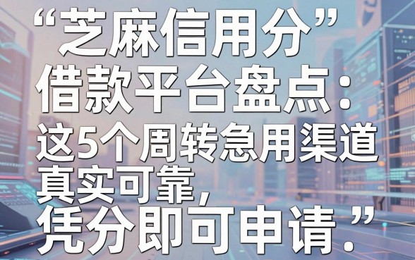 芝麻信用分借款平台盘点:这5个周转急用渠道真实可靠,凭分即可申请!