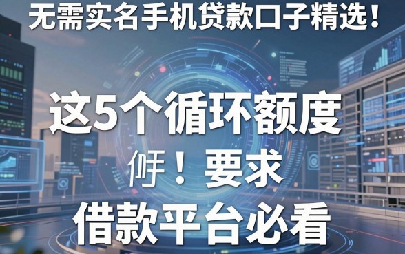 无需实名手机贷款口子精选!这5个循环额度借款平台必看