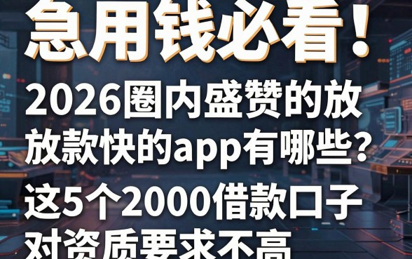急用钱必看！2026圈内盛赞的放款快的app有哪些？这5个2000借款口子对资质要求不高
