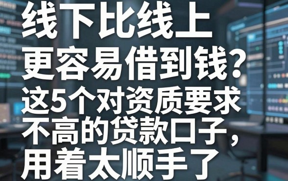 线下比线上更容易借到钱?这5个对资质要求不高的贷款口子,用着太顺手了!