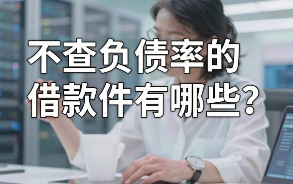 不查负债率的借款软件有哪些?这5个平台真实搜罗整理!