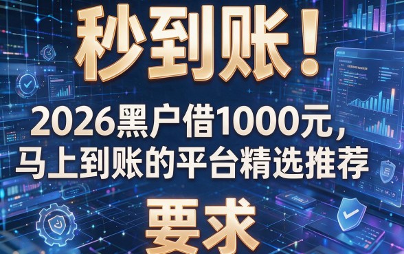 秒到账！2026黑户借1000元马上到账的平台精选推荐