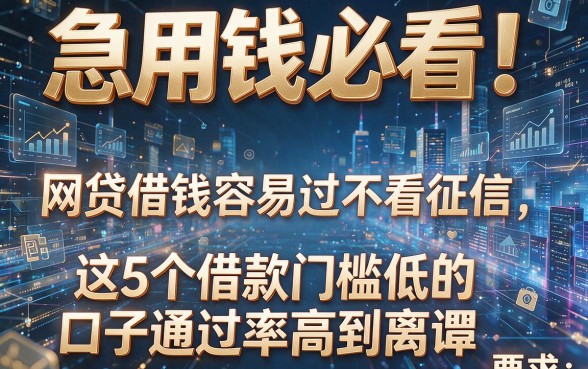 急用钱必看！网贷借钱容易过不看征信，这5个借款门槛低的口子通过率高到离谱