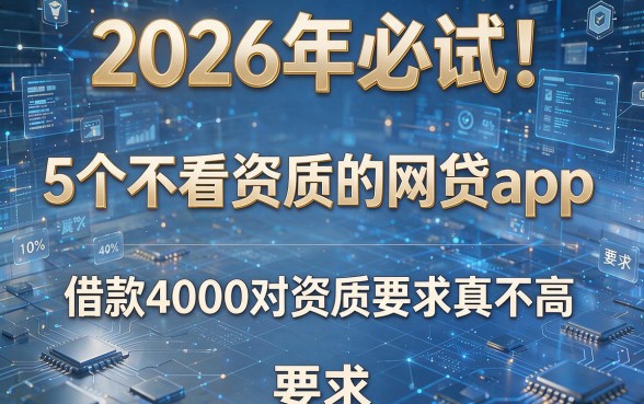 2026年必试!5个不看资质的网贷app,借款4000对资质要求真不高