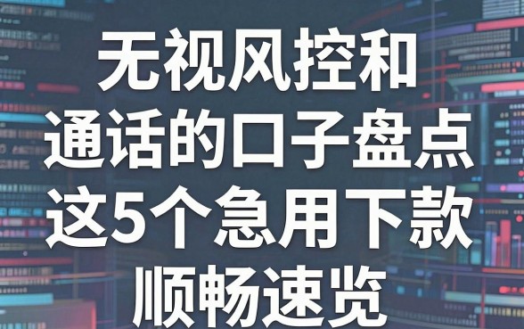 无视风控和通话的口子盘点，这5个急用下款顺畅速览